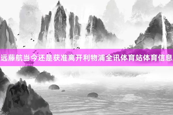 远藤航当今还是获准离开利物浦全讯体育站体育信息