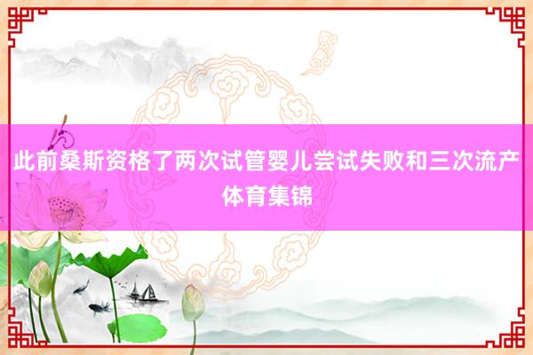 此前桑斯资格了两次试管婴儿尝试失败和三次流产体育集锦