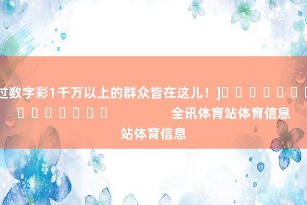 中过数字彩1千万以上的群众皆在这儿！]															                全讯体育站体育信息