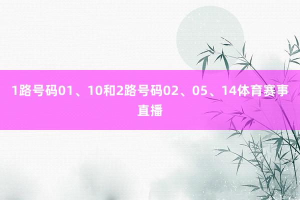 1路号码01、10和2路号码02、05、14体育赛事直播