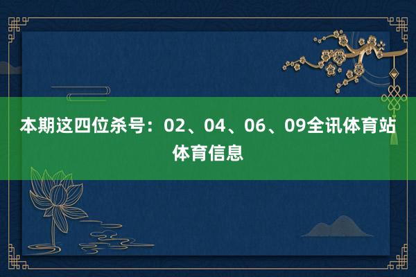 本期这四位杀号：02、04、06、09全讯体育站体育信息