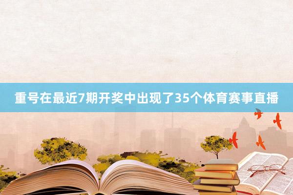 重号在最近7期开奖中出现了35个体育赛事直播