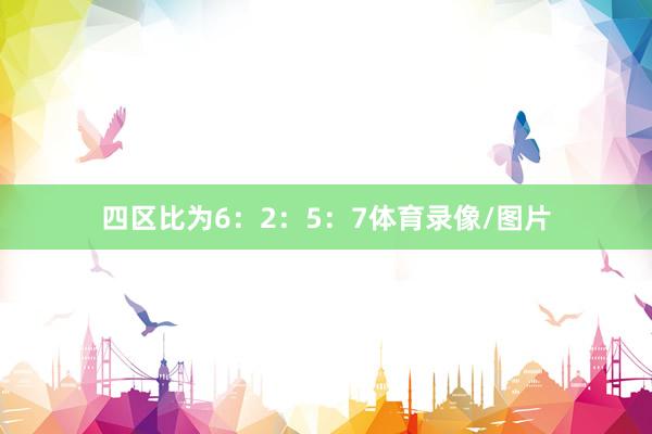四区比为6：2：5：7体育录像/图片