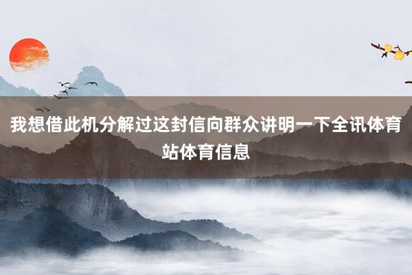 我想借此机分解过这封信向群众讲明一下全讯体育站体育信息