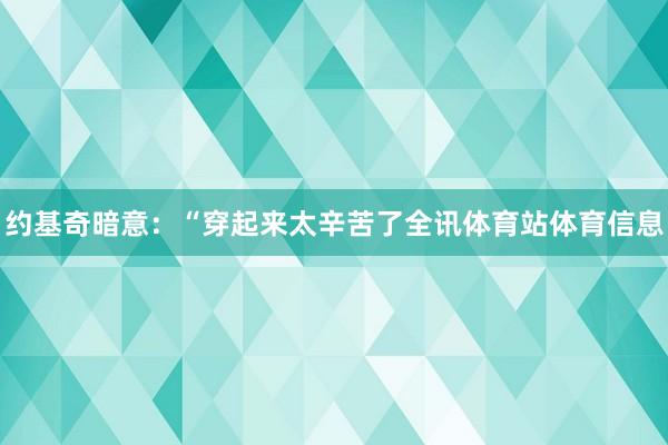约基奇暗意：“穿起来太辛苦了全讯体育站体育信息