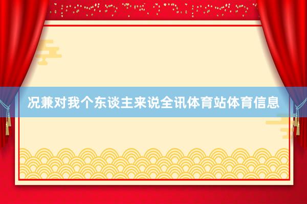 况兼对我个东谈主来说全讯体育站体育信息