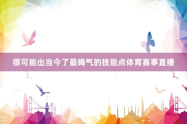 很可能出当今了最晦气的技能点体育赛事直播
