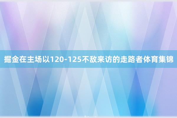 掘金在主场以120-125不敌来访的走路者体育集锦
