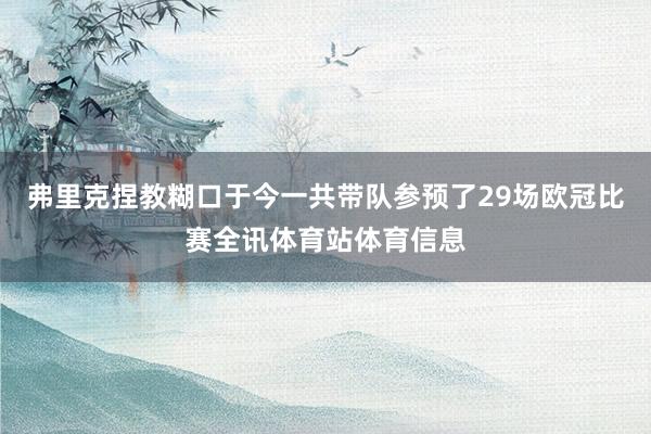 弗里克捏教糊口于今一共带队参预了29场欧冠比赛全讯体育站体育信息