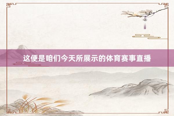 这便是咱们今天所展示的体育赛事直播