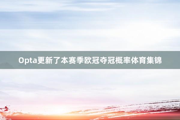 Opta更新了本赛季欧冠夺冠概率体育集锦