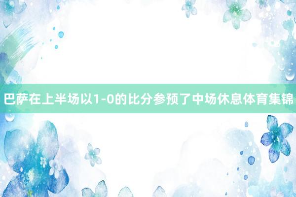 巴萨在上半场以1-0的比分参预了中场休息体育集锦