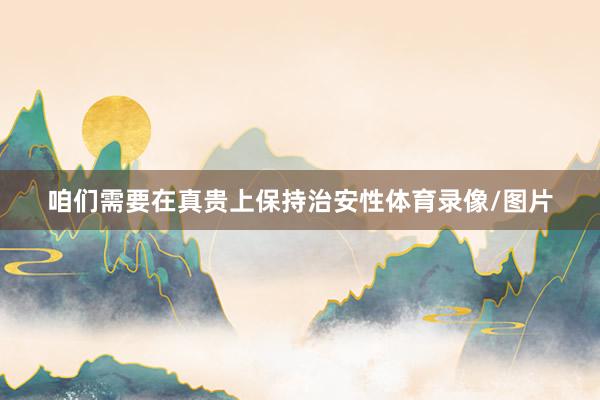 咱们需要在真贵上保持治安性体育录像/图片
