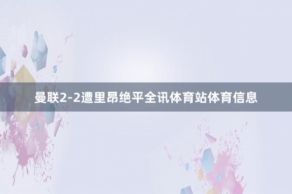 曼联2-2遭里昂绝平全讯体育站体育信息