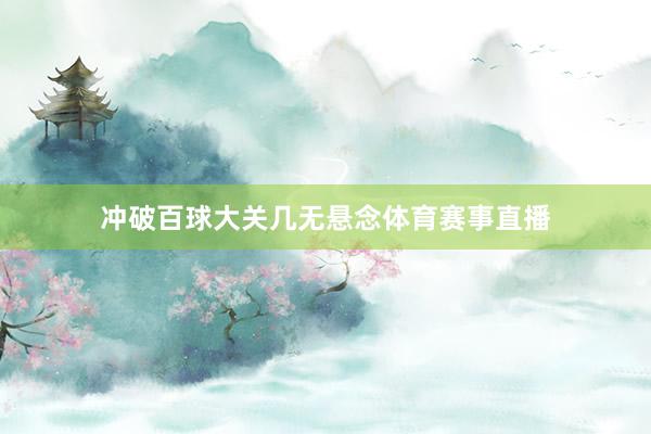 冲破百球大关几无悬念体育赛事直播