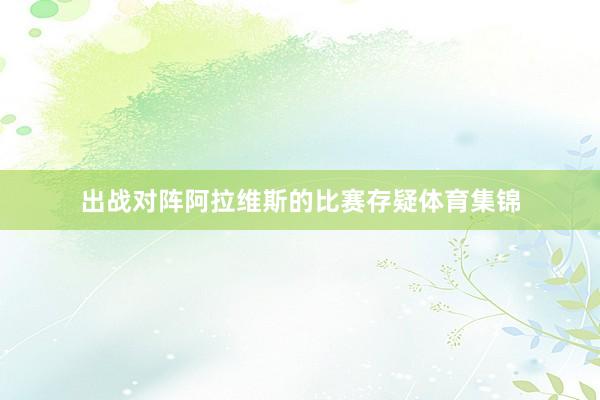 出战对阵阿拉维斯的比赛存疑体育集锦