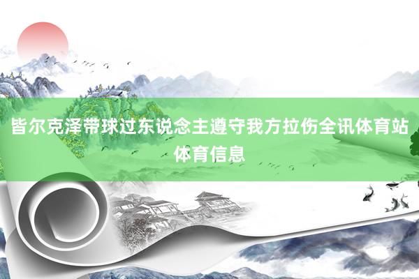 皆尔克泽带球过东说念主遵守我方拉伤全讯体育站体育信息