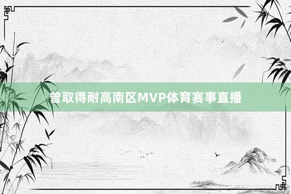 曾取得耐高南区MVP体育赛事直播