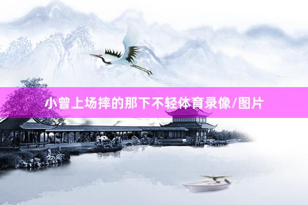 小曾上场摔的那下不轻体育录像/图片