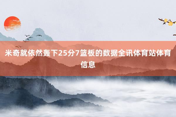 米奇就依然轰下25分7篮板的数据全讯体育站体育信息