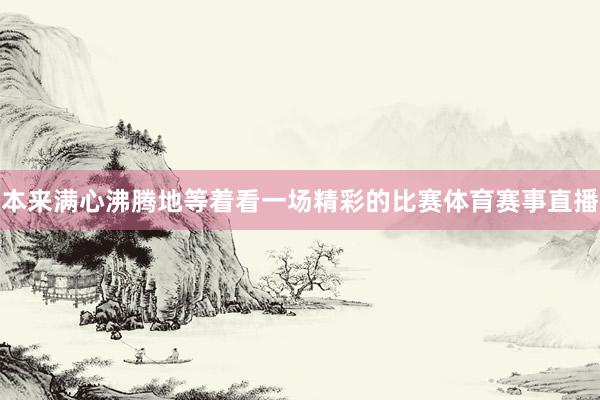 本来满心沸腾地等着看一场精彩的比赛体育赛事直播