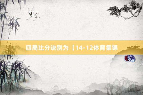 四局比分诀别为【14-12体育集锦