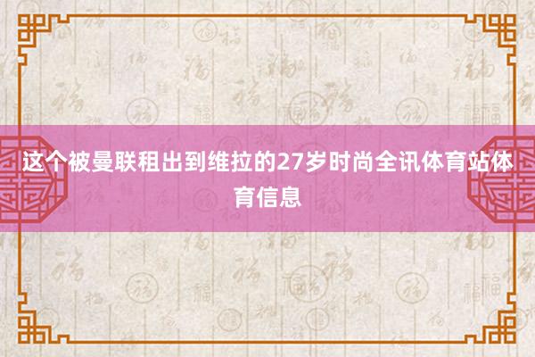 这个被曼联租出到维拉的27岁时尚全讯体育站体育信息