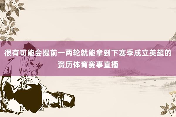 很有可能会提前一两轮就能拿到下赛季成立英超的资历体育赛事直播