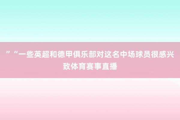 ”“一些英超和德甲俱乐部对这名中场球员很感兴致体育赛事直播