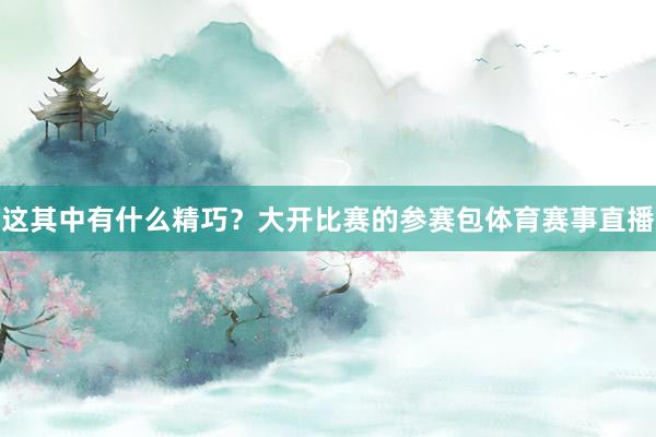 这其中有什么精巧？大开比赛的参赛包体育赛事直播