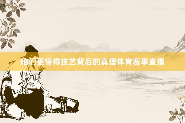 咱们更懂得技艺背后的真理体育赛事直播
