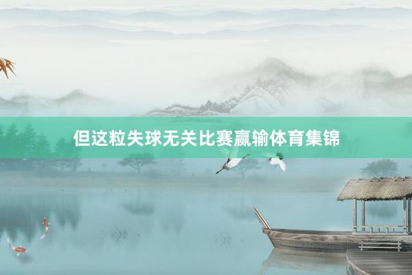 但这粒失球无关比赛赢输体育集锦