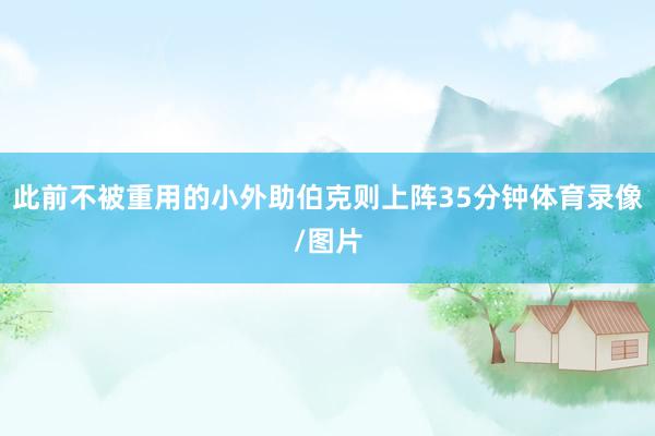 此前不被重用的小外助伯克则上阵35分钟体育录像/图片