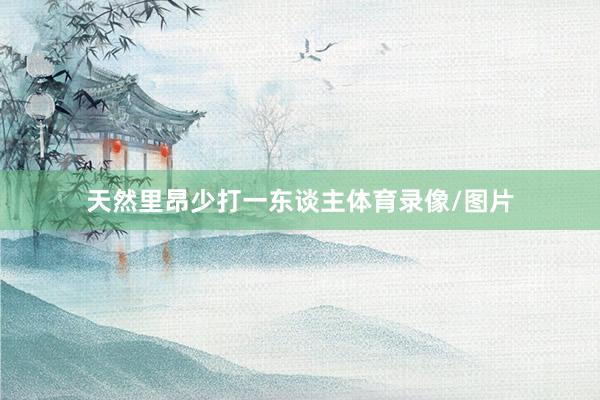 天然里昂少打一东谈主体育录像/图片