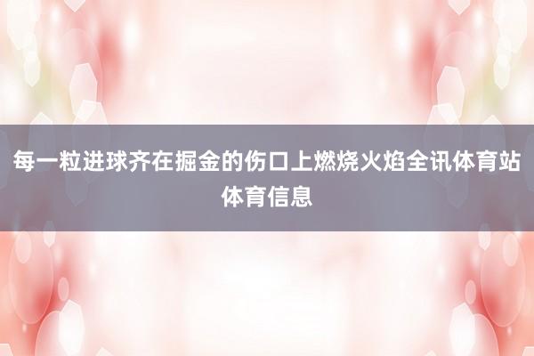 每一粒进球齐在掘金的伤口上燃烧火焰全讯体育站体育信息