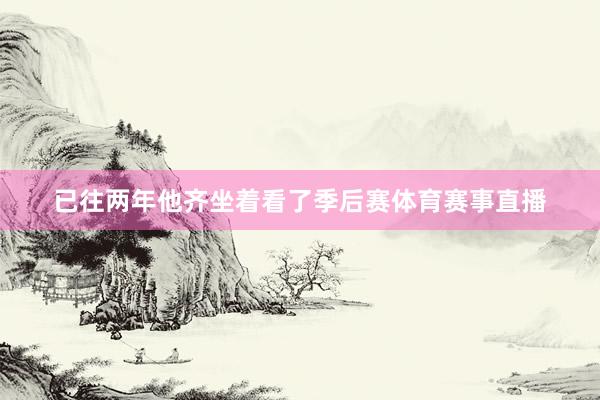 已往两年他齐坐着看了季后赛体育赛事直播