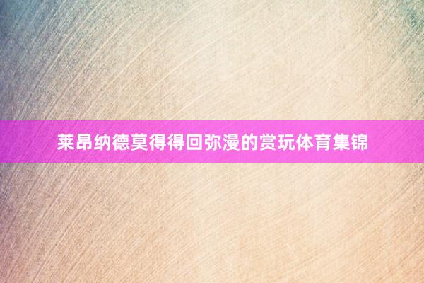 莱昂纳德莫得得回弥漫的赏玩体育集锦