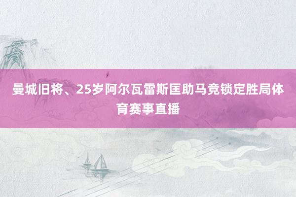 曼城旧将、25岁阿尔瓦雷斯匡助马竞锁定胜局体育赛事直播