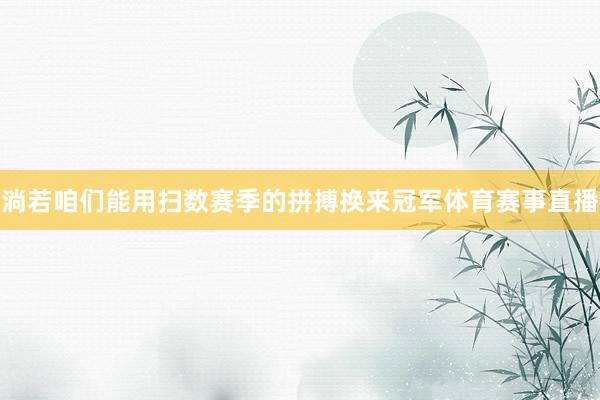淌若咱们能用扫数赛季的拼搏换来冠军体育赛事直播