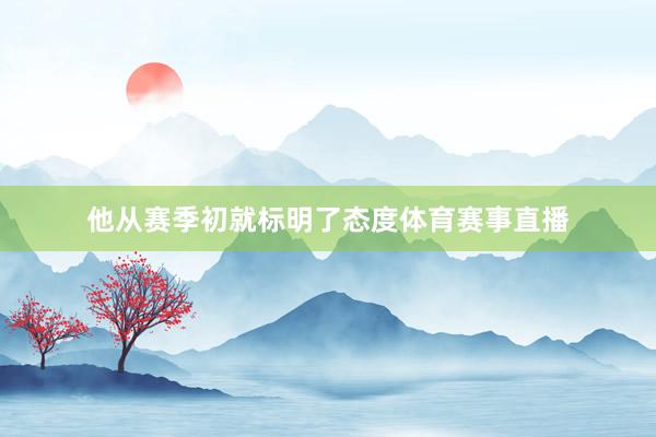 他从赛季初就标明了态度体育赛事直播