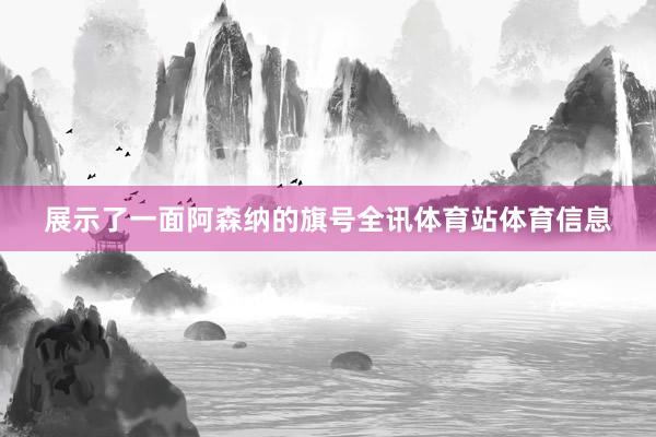 展示了一面阿森纳的旗号全讯体育站体育信息