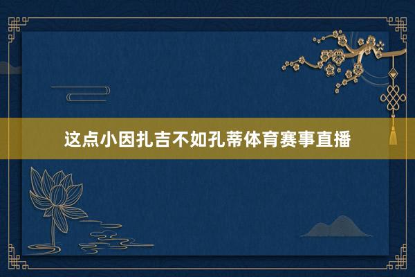 这点小因扎吉不如孔蒂体育赛事直播