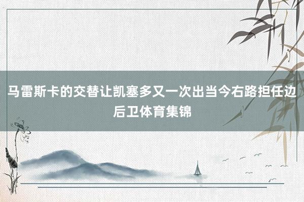 马雷斯卡的交替让凯塞多又一次出当今右路担任边后卫体育集锦