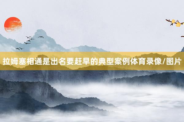 拉姆塞相通是出名要赶早的典型案例体育录像/图片