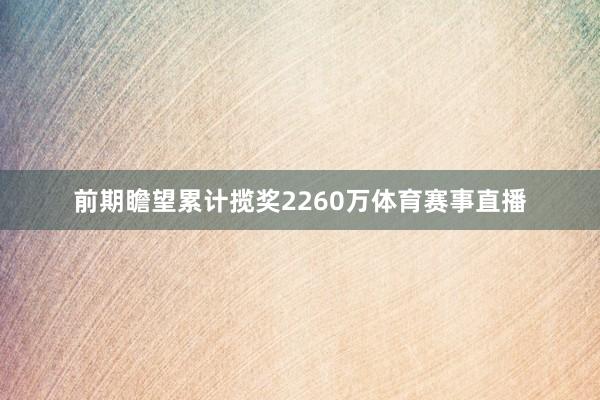 前期瞻望累计揽奖2260万体育赛事直播