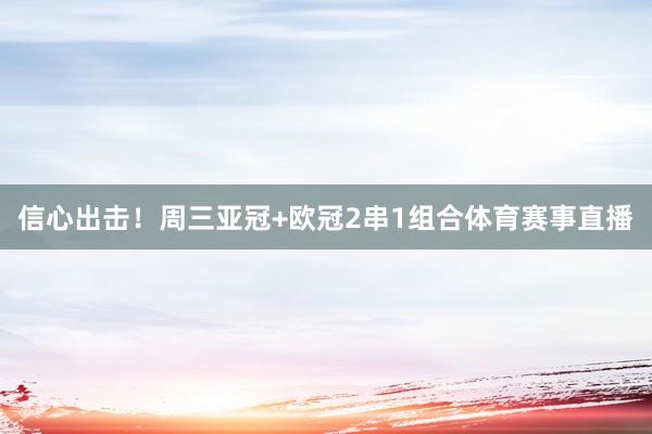 信心出击！周三亚冠+欧冠2串1组合体育赛事直播