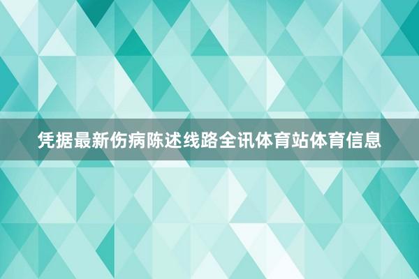 凭据最新伤病陈述线路全讯体育站体育信息