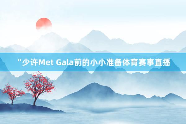 “少许Met Gala前的小小准备体育赛事直播