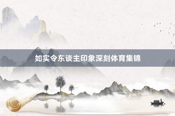 如实令东谈主印象深刻体育集锦