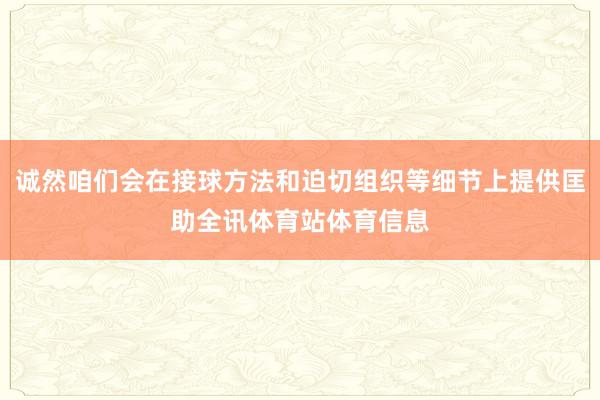 诚然咱们会在接球方法和迫切组织等细节上提供匡助全讯体育站体育信息